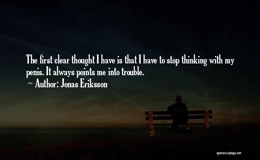 Jonas Eriksson Quotes: The First Clear Thought I Have Is That I Have To Stop Thinking With My Penis. It Always Points Me