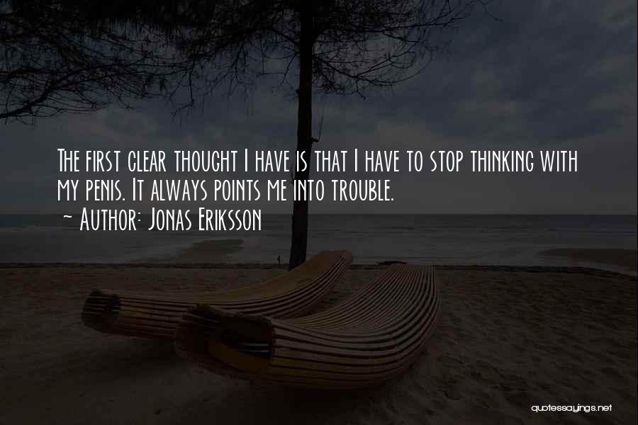 Jonas Eriksson Quotes: The First Clear Thought I Have Is That I Have To Stop Thinking With My Penis. It Always Points Me