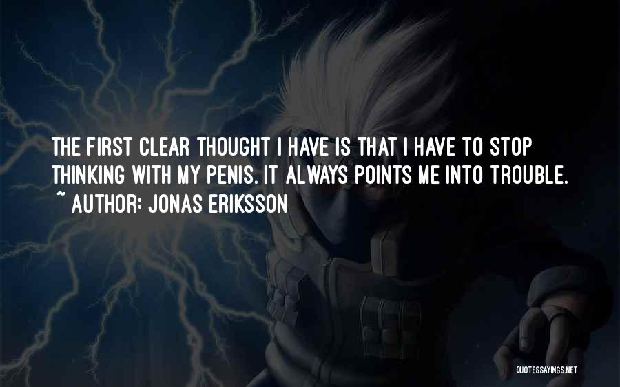 Jonas Eriksson Quotes: The First Clear Thought I Have Is That I Have To Stop Thinking With My Penis. It Always Points Me