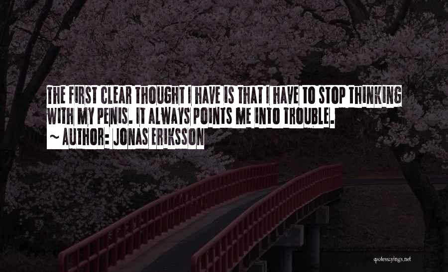 Jonas Eriksson Quotes: The First Clear Thought I Have Is That I Have To Stop Thinking With My Penis. It Always Points Me