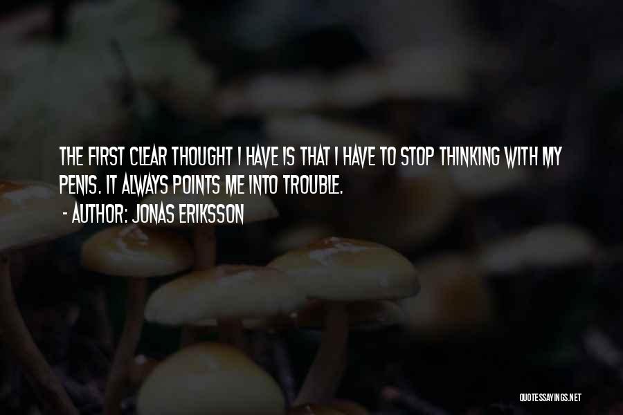 Jonas Eriksson Quotes: The First Clear Thought I Have Is That I Have To Stop Thinking With My Penis. It Always Points Me