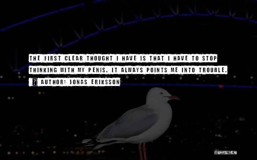 Jonas Eriksson Quotes: The First Clear Thought I Have Is That I Have To Stop Thinking With My Penis. It Always Points Me