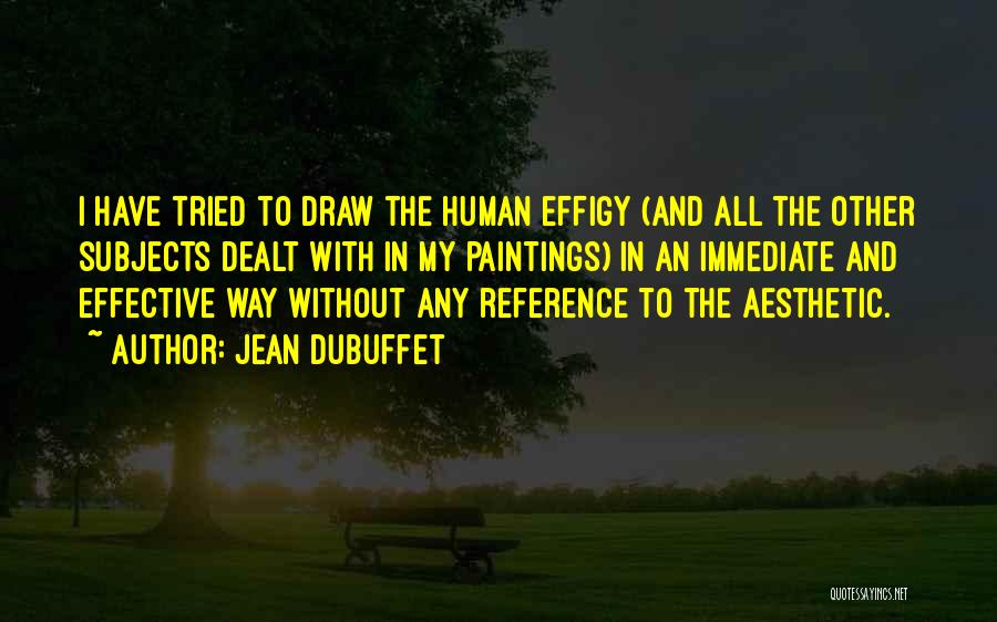 Jean Dubuffet Quotes: I Have Tried To Draw The Human Effigy (and All The Other Subjects Dealt With In My Paintings) In An