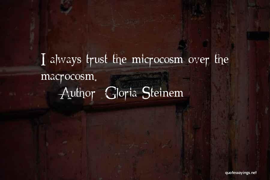 Gloria Steinem Quotes: I Always Trust The Microcosm Over The Macrocosm.