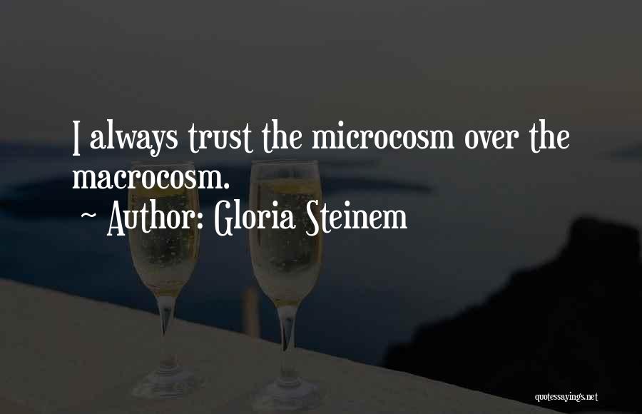 Gloria Steinem Quotes: I Always Trust The Microcosm Over The Macrocosm.