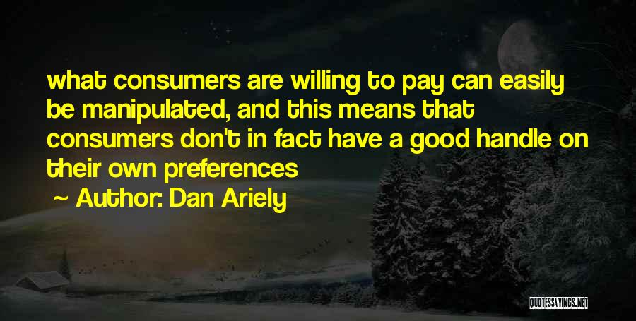 Dan Ariely Quotes: What Consumers Are Willing To Pay Can Easily Be Manipulated, And This Means That Consumers Don't In Fact Have A