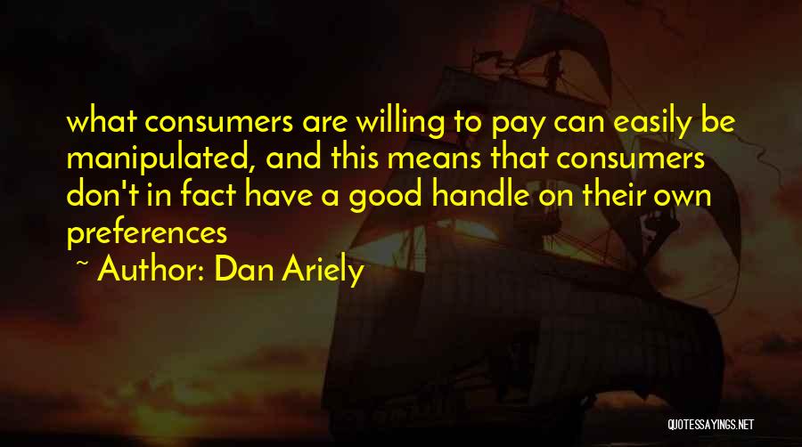 Dan Ariely Quotes: What Consumers Are Willing To Pay Can Easily Be Manipulated, And This Means That Consumers Don't In Fact Have A