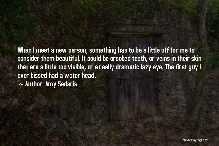 Amy Sedaris Quotes: When I Meet A New Person, Something Has To Be A Little Off For Me To Consider Them Beautiful. It