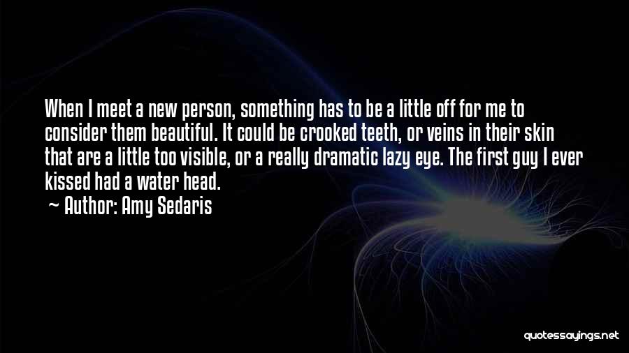 Amy Sedaris Quotes: When I Meet A New Person, Something Has To Be A Little Off For Me To Consider Them Beautiful. It