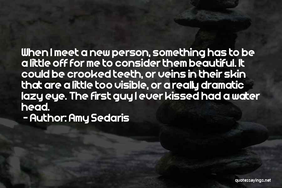 Amy Sedaris Quotes: When I Meet A New Person, Something Has To Be A Little Off For Me To Consider Them Beautiful. It