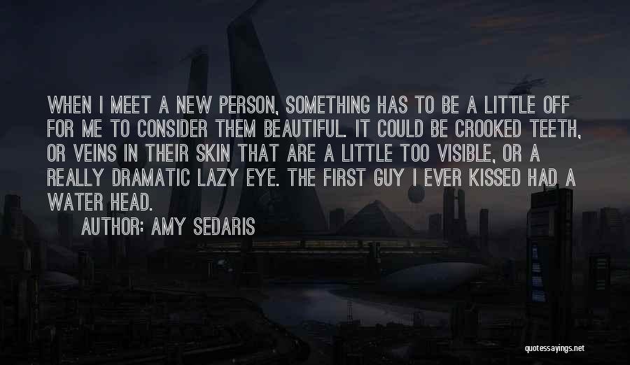 Amy Sedaris Quotes: When I Meet A New Person, Something Has To Be A Little Off For Me To Consider Them Beautiful. It