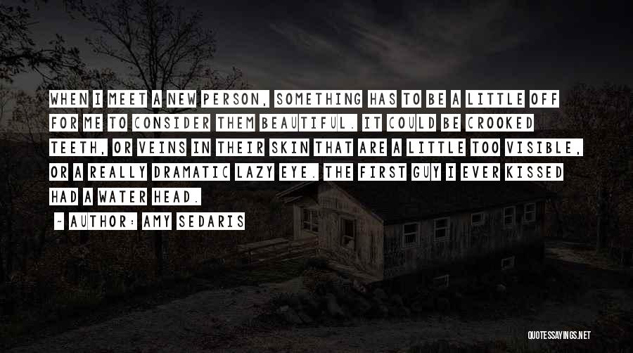 Amy Sedaris Quotes: When I Meet A New Person, Something Has To Be A Little Off For Me To Consider Them Beautiful. It