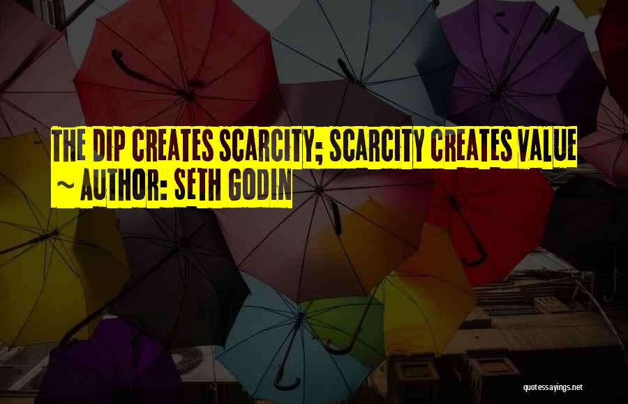 Seth Godin Quotes: The Dip Creates Scarcity; Scarcity Creates Value