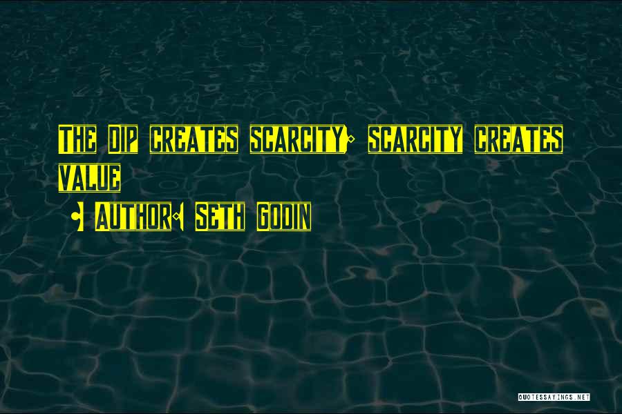 Seth Godin Quotes: The Dip Creates Scarcity; Scarcity Creates Value