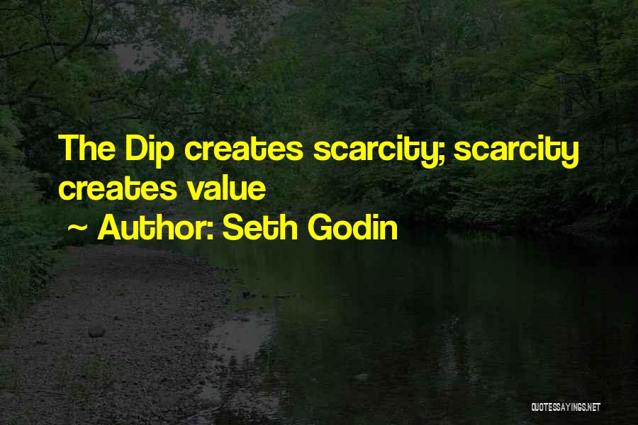 Seth Godin Quotes: The Dip Creates Scarcity; Scarcity Creates Value