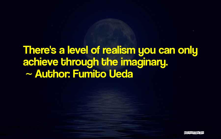 Fumito Ueda Quotes: There's A Level Of Realism You Can Only Achieve Through The Imaginary.