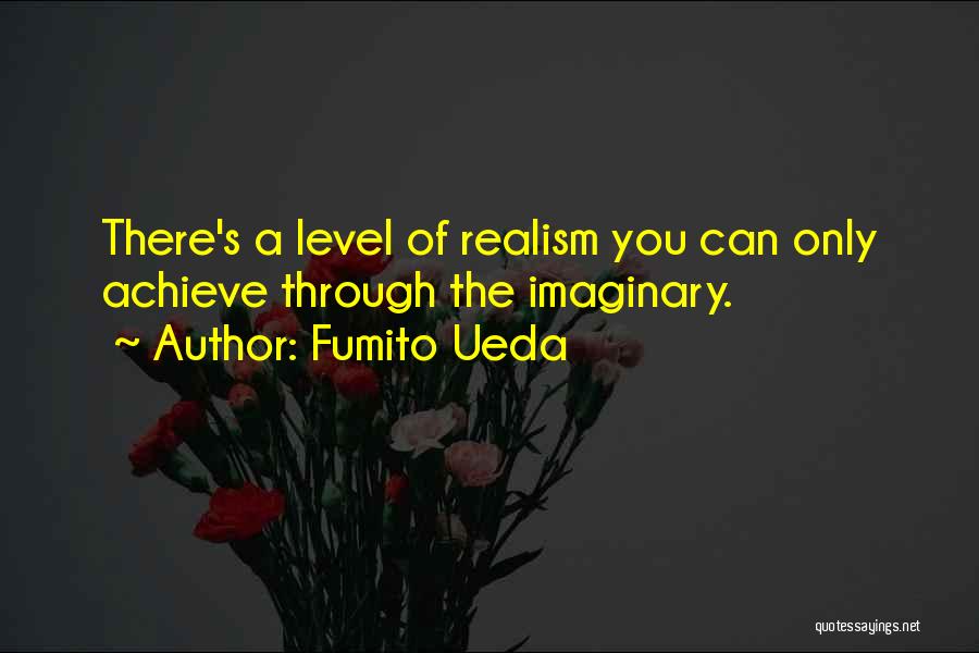 Fumito Ueda Quotes: There's A Level Of Realism You Can Only Achieve Through The Imaginary.