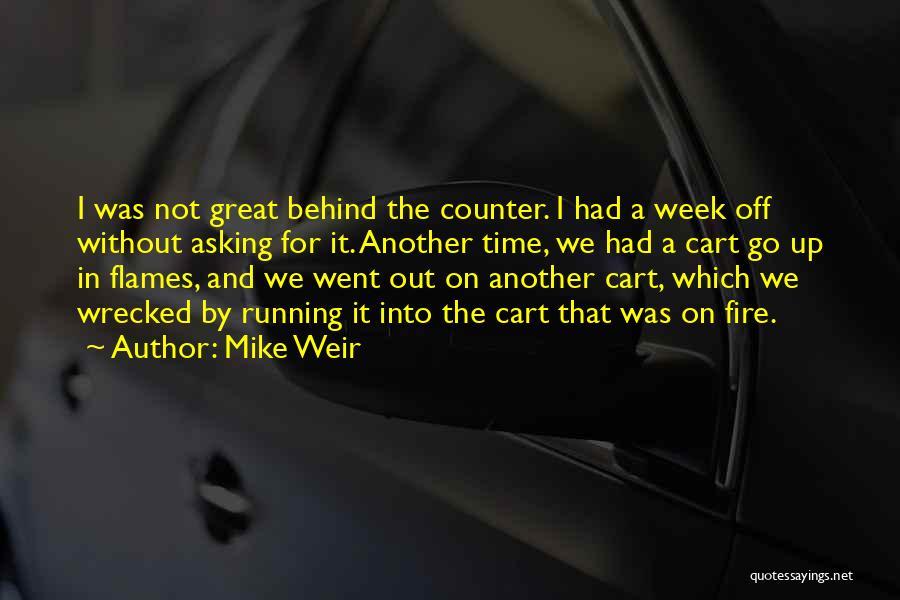 Mike Weir Quotes: I Was Not Great Behind The Counter. I Had A Week Off Without Asking For It. Another Time, We Had