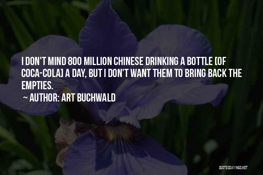 Art Buchwald Quotes: I Don't Mind 800 Million Chinese Drinking A Bottle [of Coca-cola] A Day, But I Don't Want Them To Bring