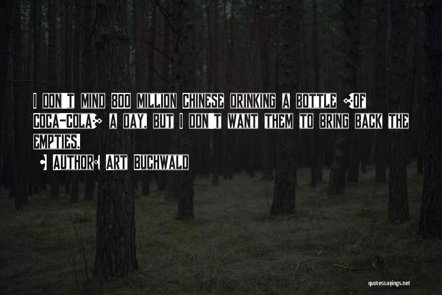 Art Buchwald Quotes: I Don't Mind 800 Million Chinese Drinking A Bottle [of Coca-cola] A Day, But I Don't Want Them To Bring