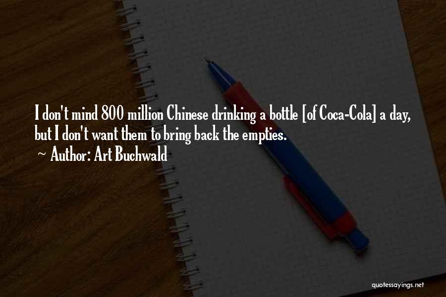 Art Buchwald Quotes: I Don't Mind 800 Million Chinese Drinking A Bottle [of Coca-cola] A Day, But I Don't Want Them To Bring