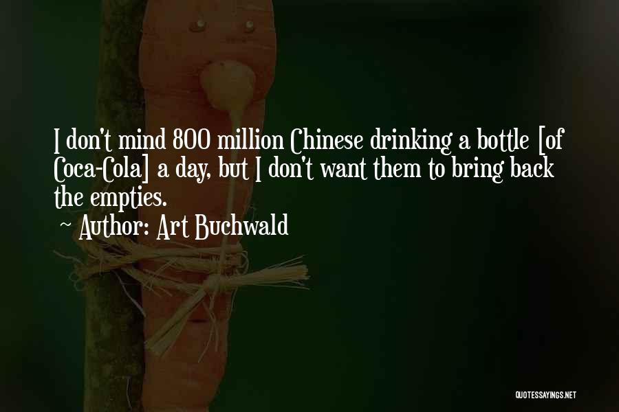 Art Buchwald Quotes: I Don't Mind 800 Million Chinese Drinking A Bottle [of Coca-cola] A Day, But I Don't Want Them To Bring