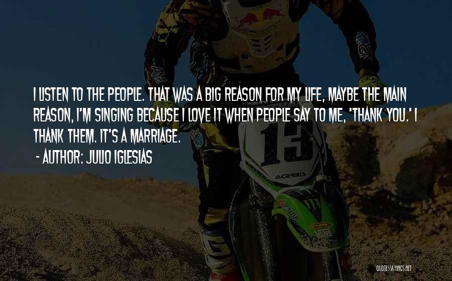 Julio Iglesias Quotes: I Listen To The People. That Was A Big Reason For My Life, Maybe The Main Reason, I'm Singing Because