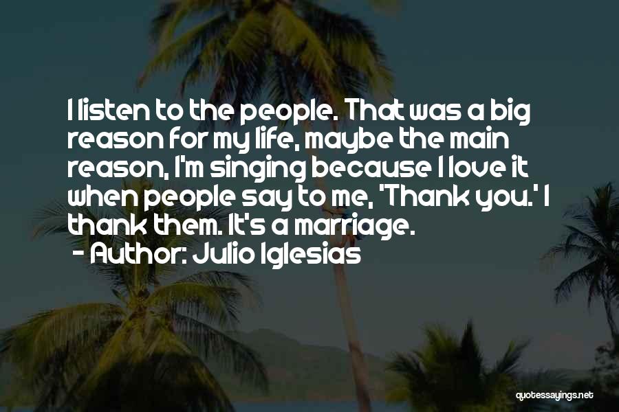 Julio Iglesias Quotes: I Listen To The People. That Was A Big Reason For My Life, Maybe The Main Reason, I'm Singing Because