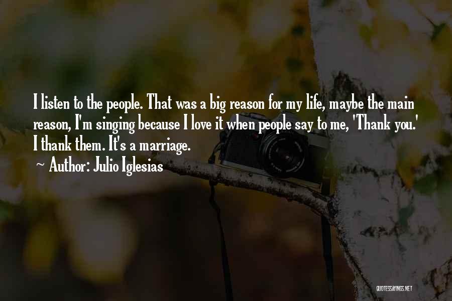 Julio Iglesias Quotes: I Listen To The People. That Was A Big Reason For My Life, Maybe The Main Reason, I'm Singing Because