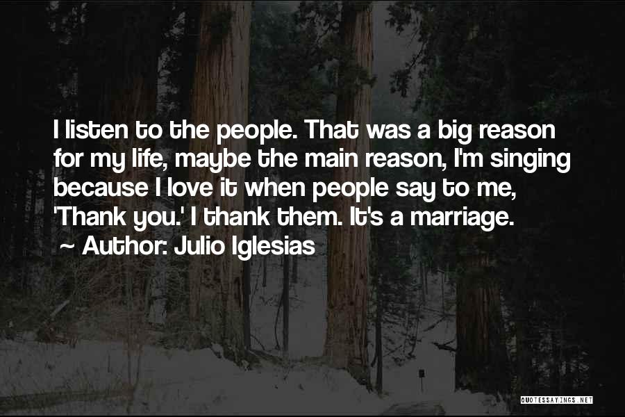 Julio Iglesias Quotes: I Listen To The People. That Was A Big Reason For My Life, Maybe The Main Reason, I'm Singing Because