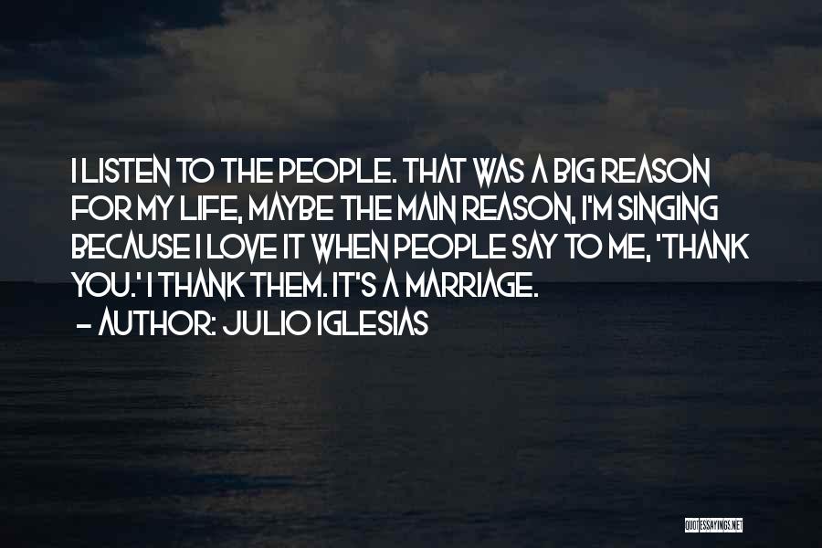 Julio Iglesias Quotes: I Listen To The People. That Was A Big Reason For My Life, Maybe The Main Reason, I'm Singing Because