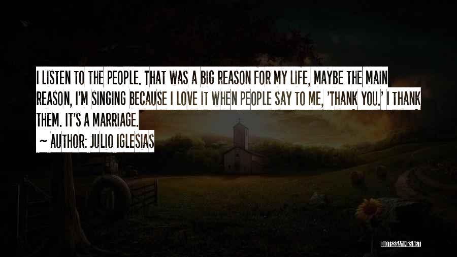 Julio Iglesias Quotes: I Listen To The People. That Was A Big Reason For My Life, Maybe The Main Reason, I'm Singing Because