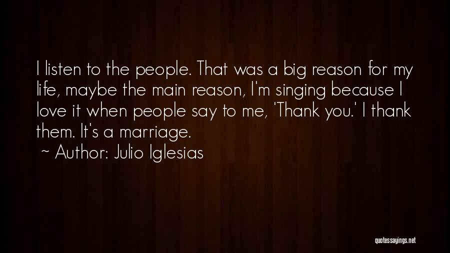 Julio Iglesias Quotes: I Listen To The People. That Was A Big Reason For My Life, Maybe The Main Reason, I'm Singing Because