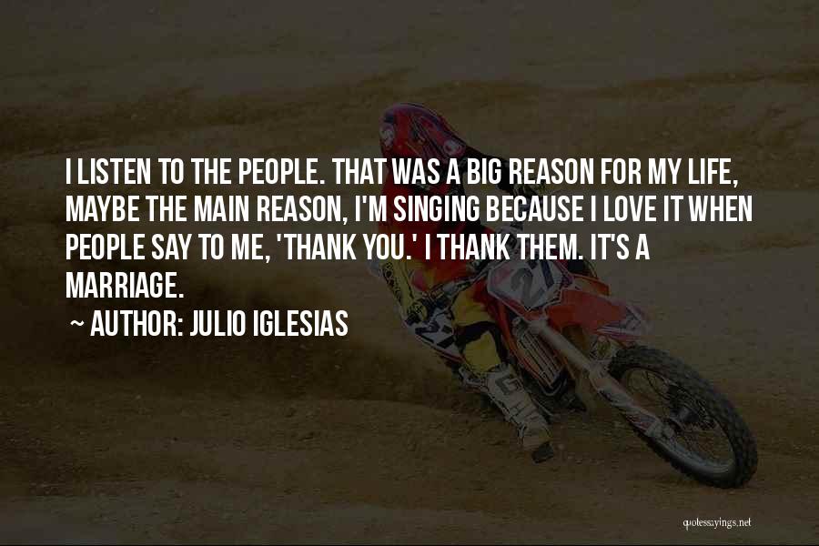 Julio Iglesias Quotes: I Listen To The People. That Was A Big Reason For My Life, Maybe The Main Reason, I'm Singing Because