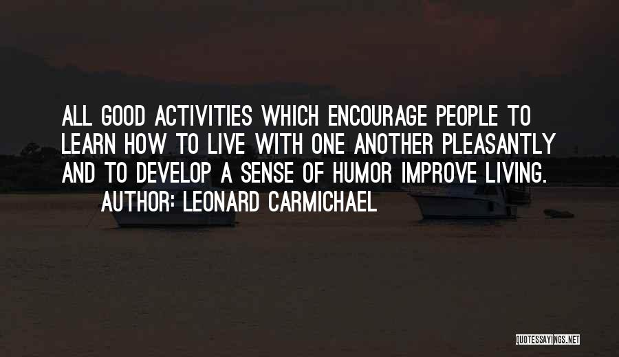 Leonard Carmichael Quotes: All Good Activities Which Encourage People To Learn How To Live With One Another Pleasantly And To Develop A Sense