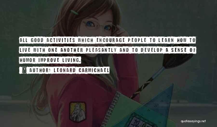 Leonard Carmichael Quotes: All Good Activities Which Encourage People To Learn How To Live With One Another Pleasantly And To Develop A Sense