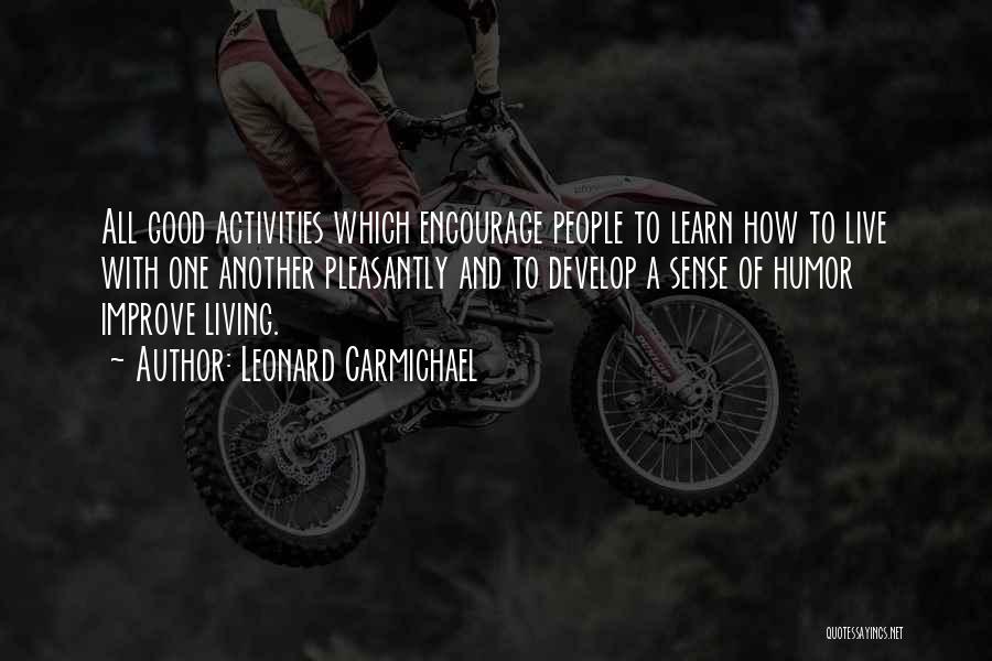 Leonard Carmichael Quotes: All Good Activities Which Encourage People To Learn How To Live With One Another Pleasantly And To Develop A Sense