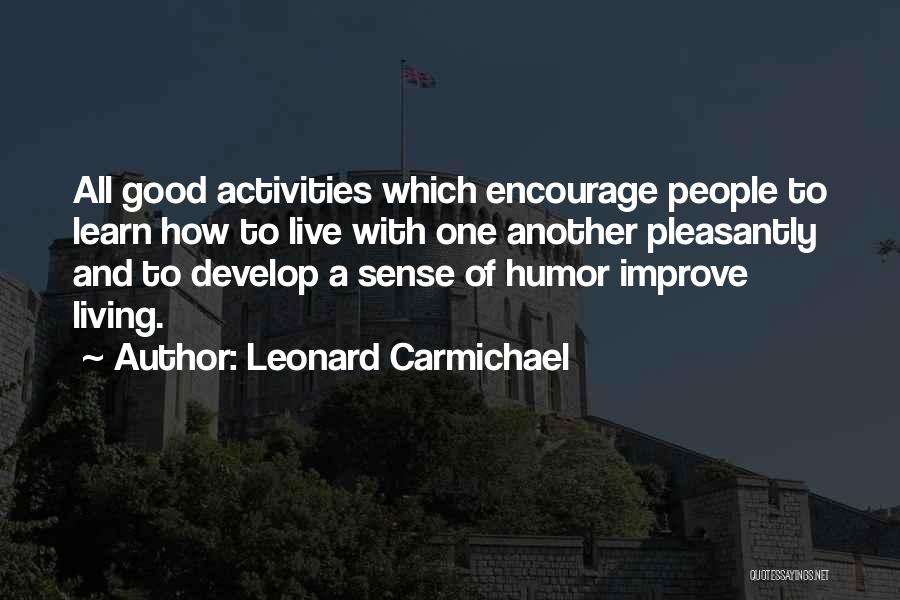 Leonard Carmichael Quotes: All Good Activities Which Encourage People To Learn How To Live With One Another Pleasantly And To Develop A Sense
