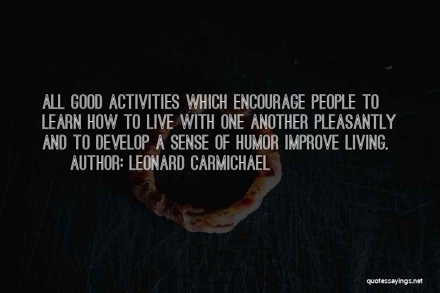 Leonard Carmichael Quotes: All Good Activities Which Encourage People To Learn How To Live With One Another Pleasantly And To Develop A Sense