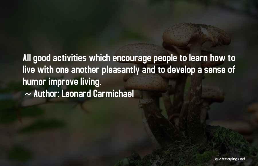 Leonard Carmichael Quotes: All Good Activities Which Encourage People To Learn How To Live With One Another Pleasantly And To Develop A Sense