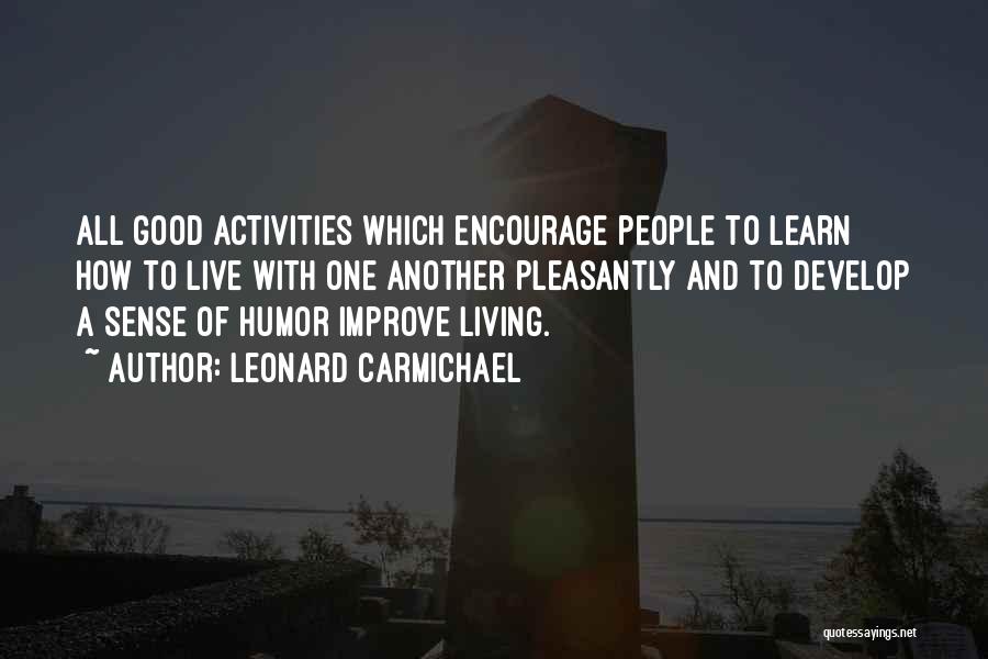 Leonard Carmichael Quotes: All Good Activities Which Encourage People To Learn How To Live With One Another Pleasantly And To Develop A Sense