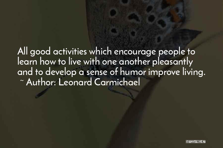 Leonard Carmichael Quotes: All Good Activities Which Encourage People To Learn How To Live With One Another Pleasantly And To Develop A Sense