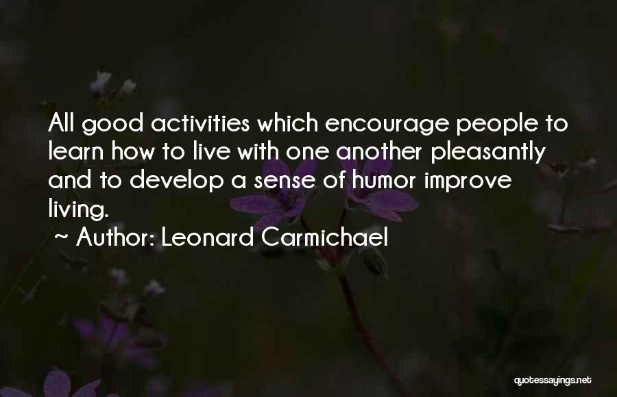 Leonard Carmichael Quotes: All Good Activities Which Encourage People To Learn How To Live With One Another Pleasantly And To Develop A Sense