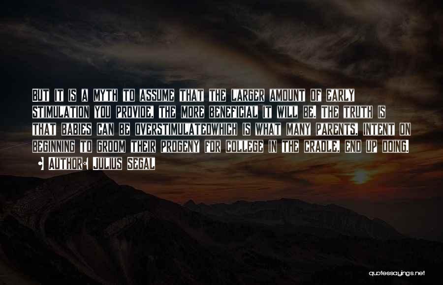 Julius Segal Quotes: But It Is A Myth To Assume That The Larger Amount Of Early Stimulation You Provide, The More Beneficial It