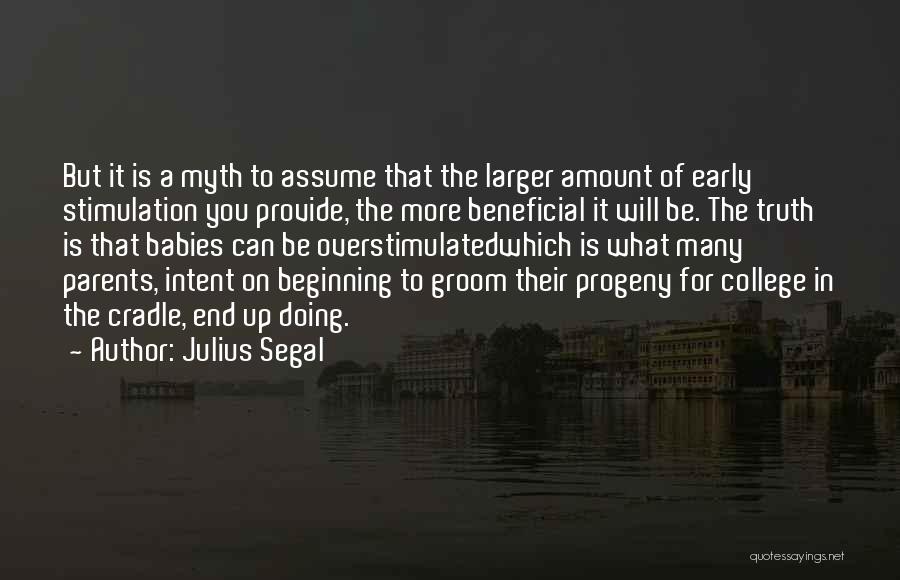 Julius Segal Quotes: But It Is A Myth To Assume That The Larger Amount Of Early Stimulation You Provide, The More Beneficial It