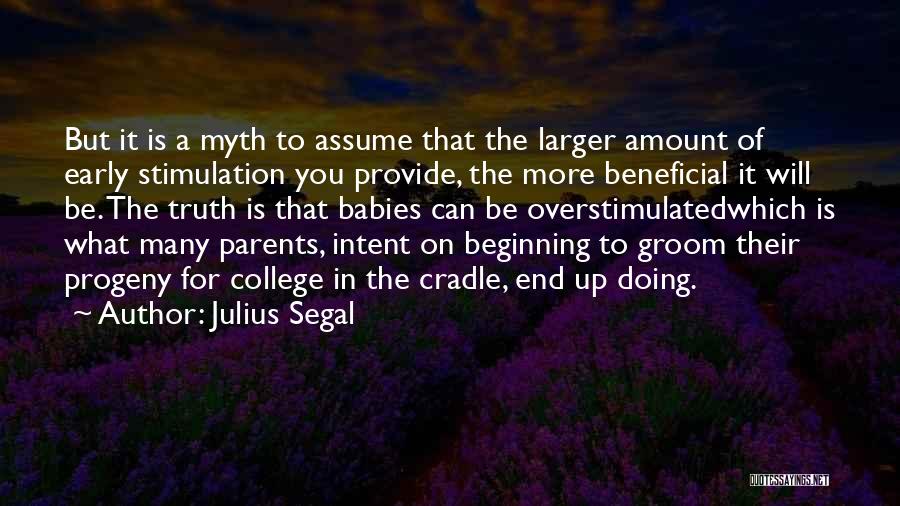 Julius Segal Quotes: But It Is A Myth To Assume That The Larger Amount Of Early Stimulation You Provide, The More Beneficial It