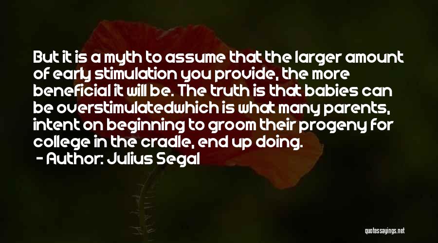 Julius Segal Quotes: But It Is A Myth To Assume That The Larger Amount Of Early Stimulation You Provide, The More Beneficial It