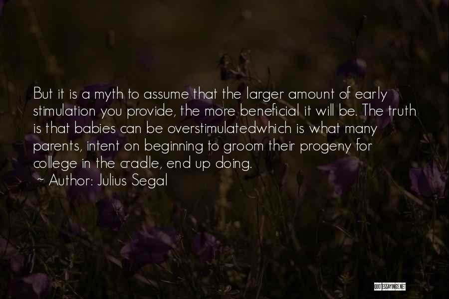 Julius Segal Quotes: But It Is A Myth To Assume That The Larger Amount Of Early Stimulation You Provide, The More Beneficial It