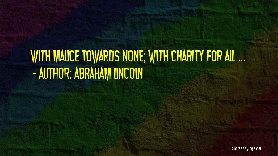 Abraham Lincoln Quotes: With Malice Towards None; With Charity For All ...
