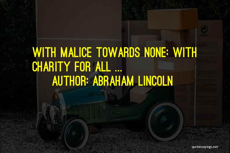 Abraham Lincoln Quotes: With Malice Towards None; With Charity For All ...